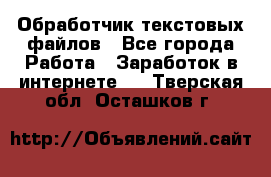 Обработчик текстовых файлов - Все города Работа » Заработок в интернете   . Тверская обл.,Осташков г.